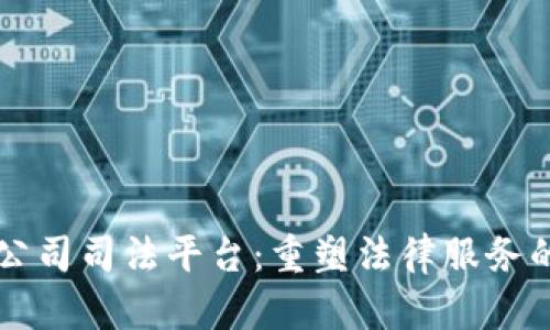区块链公司司法平台：重塑法律服务的新纪元