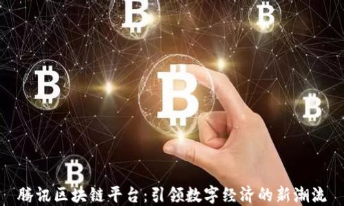 
腾讯区块链平台：引领数字经济的新潮流