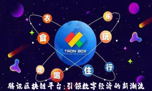 
腾讯区块链平台：引领数字经济的新潮流