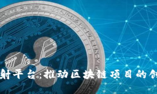 区块链发射平台：推动区块链项目的创新与发展