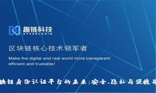 区块链身份认证平台的未来：安全、隐私与便捷并存