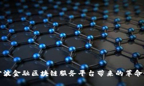 探索宁波金融区块链服务平台带来的革命性变革