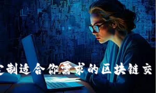 如何定制适合你需求的区块链交易平台