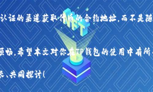 bianhaoTP钱包代币合约地址修改指南：简单步骤助你轻松完成/bianhao
TP钱包, 代币, 合约地址, 修改/guanjianci

前言
在数字货币的世界中，钱包的使用和代币管理显得尤为重要。特别是对于使用TP钱包的用户来说，代币的合约地址不仅关系到资产的安全，更直接影响到交易的顺利进行。然而，许多用户在使用TP钱包过程中可能会遇到需要修改代币合约地址的情况，你是不是也曾为此而感到困惑呢？本文将深入探讨TP钱包代币合约地址的修改方法，帮助你轻松解决这一难题。

什么是TP钱包？
TP钱包是一个以用户友好为设计理念的数字资产管理工具，支持多种区块链资产的存储与交易。无论是比特币、以太坊还是各类ERC20代币，TP钱包都能为用户提供安全、便捷的管理方式。它的界面简洁、功能丰富，深受广大数字货币用户的欢迎。不过，在使用过程中，有些用户可能会发现某些代币的合约地址不正确，从而影响了代币的管理与使用。

代币合约地址的重要性
代币合约地址可以看作是这类数字资产在区块链上的身份标识。每一种代币都有唯一的合约地址，用户通过这一地址可以将代币发送到其他地址、进行交易，或者进行其他操作。如果合约地址错了，可能会导致交易失败，令用户的资产面临风险。所以，了解如何修改TP钱包的代币合约地址，是所有用户应该掌握的一项技能。

TP钱包中代币合约地址的查看与修改
要修改代币合约地址，首先需要确认当前代币的合约地址。接下来，我们将逐步介绍如何在TP钱包中完成这一操作。

h4步骤一：打开TP钱包/h4
首先，确保你下载并安装了TP钱包。打开应用后，进入主界面，你将看到各类数字资产的展示。这时，你可以找到你要修改合约地址的代币。

h4步骤二：查看代币的详细信息/h4
选择目标代币后，点击进入该代币的详细信息页面。在这里，你可以查看代币的合约地址、当前余额以及相关的交易记录。需要注意的是，不同代币的合约地址可能会有所不同。因此，确保你拥有正确的合约地址是极其重要的。

h4步骤三：修改合约地址/h4
在详细信息页面，你会看到一个“修改合约地址”或类似的选项。点击这个选项后，输入你新的合约地址。这个新的地址应该是来源于正规渠道，保证其安全性。确保输入无误后，确认修改。

h4步骤四：确认修改结果/h4
一旦你完成合约地址的修改，最好返回到代币的详细信息页面，再次检查合约地址是否更新成功。若地址已经更新，那么你可以放心使用该代币进行交易。如果出现任何问题，及时联系TP钱包的客服以获取帮助。

为什么需要修改合约地址？
许多用户不禁会问，“为什么我需要修改代币合约地址呢？”这个问题的答案可以归结为多个方面。在数字货币市场中，项目的合约地址可能会因为多种原因而发生变化，比如项目团队的更改、协议升级或者是代币的合并与分叉。了解这些信息，不仅能够帮助你避免损失，也能更好地管理你的资产。

安全提示
在修改合约地址时，有几点安全提示需要特别注意。首先，务必确保你所输入的合约地址是正确的，避免因输入错误而造成资产丢失。其次，一定要从官方网站或认证的渠道获取代币的合约地址，而不是随意从网络上查找。你是不是也觉察到了网络信息的复杂与风险呢？

结语
总的来说，TP钱包的代币合约地址的修改过程并不复杂，只要按照上述步骤操作，相信每位用户都能轻松搞定。这不仅能保障你的资产安全，也让你的交易更加顺畅。希望本文对你在TP钱包的使用中有所帮助，如果你在操作过程中还有什么疑问，欢迎在评论区留言交流！与我们共同探讨数字货币的未来，促进知识的共享与传播。

你有没有思考过，数字货币的未来形态会是什么呢？不断学习与适应变化，是每一位区块链用户都必须面对的课题。愿我们能在这个变化迅速的行业中，共同成长、共同探讨！