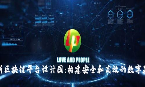 全面解析区块链平台设计图：构建安全和高效的数字基础设施
