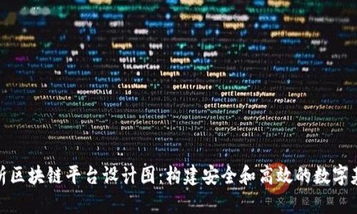 全面解析区块链平台设计图：构建安全和高效的数字基础设施
