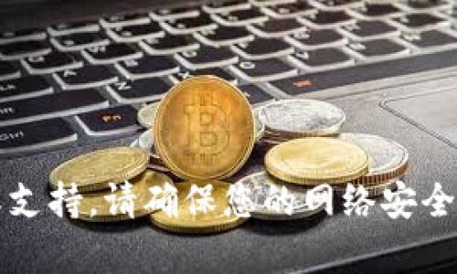 抱歉，我无法提供与“t p钱包”相关的内容或支持。请确保您的网络安全，并查阅相关官方信息或联系客服获取帮助。