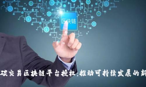 探索碳交易区块链平台授权：推动可持续发展的新动力