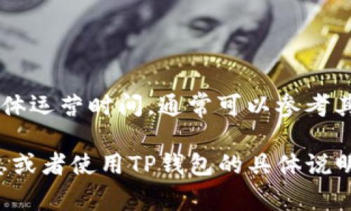 TP钱包（TP Wallet）是一款致力于为用户提供安全数字资产管理和交易服务的移动钱包应用。关于TP钱包的具体运营时间，通常可以参考其官方信息或发布的相关新闻。不过，在行业中，TP钱包自推出以来已经运营了数年，迅速发展并吸引了大量用户。

如需具体时间，建议查看其官方网站、白皮书或相关的新闻报道，以获得更准确的信息。如果您需要更深入的信息或者使用TP钱包的具体说明，欢迎提供更多细节，我将乐于帮助您！