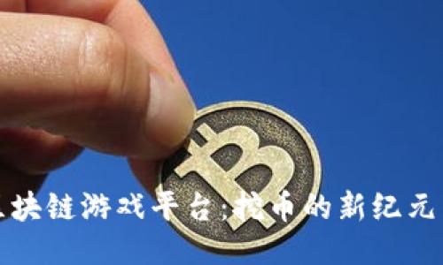 探索区块链游戏平台：挖币的新纪元与未来