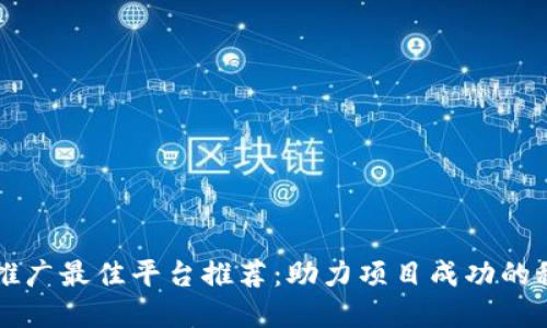 区块链推广最佳平台推荐：助力项目成功的秘密武器