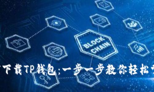 如何下载TP钱包：一步一步教你轻松掌握！