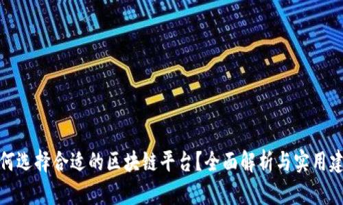 如何选择合适的区块链平台？全面解析与实用建议