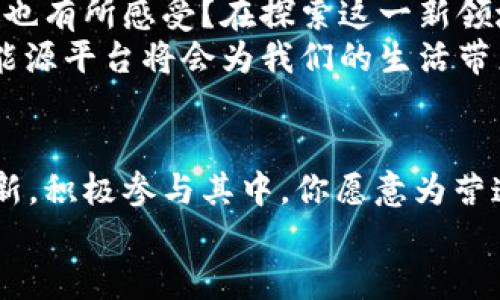 基于区块链的能源平台：改变未来能源管理的游戏规则

区块链, 能源平台, 可再生能源, 智能合约/guanjianci

引言：让我们查看未来的能源管理方式
在过去的几十年里，全球能源需求急剧增加，传统能源的使用不仅带来了环境污染，还产生了一系列政治和经济问题。难道我们就只能接受这些不利影响吗？随着科技的迅猛发展，尤其是区块链技术的出现，一种全新的能源管理模式正逐渐走进我们的视野。基于区块链的能源平台，不仅为我们提供了更高效的能源管理解决方案，更为推动可再生能源的普及和应用开辟了新的途径。

区块链技术：信任与透明的基石
在谈论基于区块链的能源平台之前，我们必须先了解区块链技术的基本概念。区块链是一种去中心化的分布式账本技术，它的每一笔交易都具有不可篡改性和可追溯性。这意味着，任何涉及到能源交易的过程都是透明的，每一位参与者都可以看到所有的交易记录，正如一面清晰的镜子，映照出整个过程。
你是不是也这么认为，透明性和信任感是任何商业活动成功的基石？而在传统的能源交易中，信任往往是由中心化的中介所提供的，从而增加了交易成本，并可能导致效率的降低。基于区块链的能源平台通过去除中介，实现了点对点的直接交易，提升了交易的效率和安全性。

可再生能源的助推器
区块链技术不仅仅是在交易层面带来了变革，更是在推动可再生能源的普及方面发挥着重要的作用。随着全球对可再生能源的关注度提升，各国都在寻求更多利用太阳能、风能等清洁能源的机会。问题在于，如何将这些分散的可再生能源资源有效整合，以提供稳定、可靠的能源供给？
基于区块链的能源平台能够高效地连接分散的可再生能源生产者与消费者。通过智能合约，用户可以设定交易条件，实现自动化交易。这是否意味着，未来的家庭可以通过安装太阳能电池板，直接与周围的邻居交易电力？而这一切都将通过智能合约进行自动化处理，让参与者在没有中介的情况下，轻松完成交易。

用户参与感的增强
在传统的能源市场中，用户的参与感往往很低，他们只是单纯地作为消费者存在。然而，基于区块链的能源平台使得每个用户都有可能成为“生产者”。你能想象，自己不仅能从能源公司处购买电力，还能通过个人的可再生能源生产（例如家中的光伏发电系统）来出售多余的电力吗？
这种模式不仅增加了用户的参与感，还鼓励了更多人投资可再生能源设施。正是这种“人人都是生产者”的理念，使得基于区块链的能源平台不仅仅是技术的创新，更是社会参与意识的提升。或许，未来的每一个家庭都可以成为一个充满活力的小型能源站。

面临的挑战与未来展望
尽管基于区块链的能源平台带来了众多优势，但在实际应用中仍面临一些挑战。例如，技术的成熟度、法规的适应性以及用户的接受度等问题，都需要逐步解决。这些问题你是否也有所感受？在探索这一新领域的道路上，我们需要更广泛的公众参与、更多的政策支持、以及相关技术的不断。
然而，正如任何技术的进步，都伴随着挑战和机遇。我们能否在不久的将来看到一个全民参与、充满活力的可再生能源生态系统？我相信，在不断的尝试和探索中，基于区块链的能源平台将会为我们的生活带来翻天覆地的变化。

结论：共同拥抱能源的未来
基于区块链的能源平台，是对未来能源管理的探索与实践。它不仅改变了我们获取和使用能源的方式，更为可再生能源的普及开启了新的大门。面向未来，我们需要拥抱这种创新，积极参与其中。你愿意为营造一个可持续的能源环境贡献你的一份力量吗？
在这个快速变化的世界中，每一个小小的改变都可能引起大波动。让我们共同期待，基于区块链的能源平台能带来更加清洁、安全和高效的能源未来。