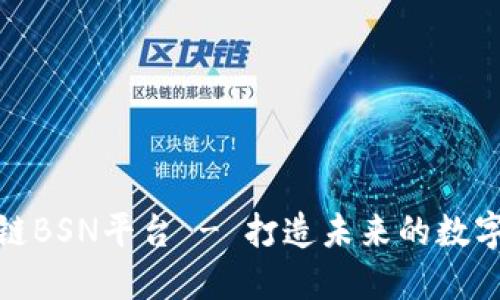 深入了解区块链BSN平台 - 打造未来的数字经济基础设施