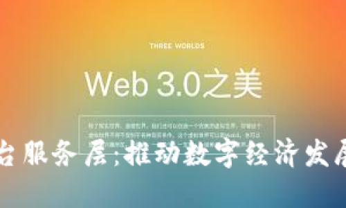 区块链平台服务层：推动数字经济发展的新引擎