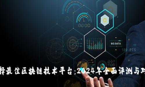 选择最佳区块链技术平台：2024年全面评测与对比