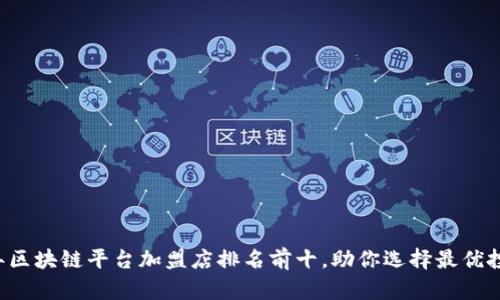 2023年区块链平台加盟店排名前十，助你选择最优投资项目