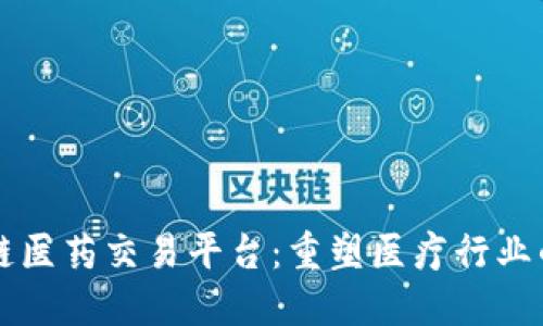 区块链医药交易平台：重塑医疗行业的未来