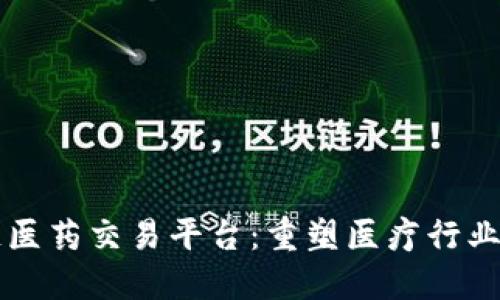 区块链医药交易平台：重塑医疗行业的未来