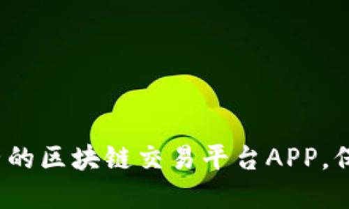 如何选择诚信经营的区块链交易平台APP，保障你的资产安全？