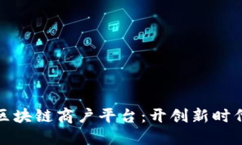 探索云南区块链商户平台：开创新时代商业模式