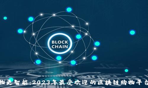  
让购物更智能：2023年最受欢迎的区块链购物平台品牌