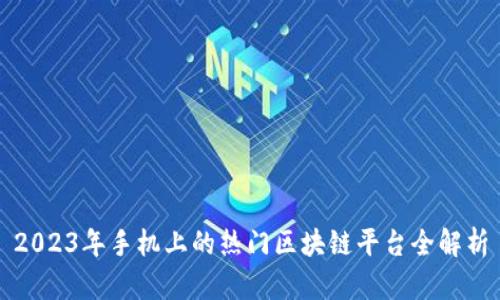 2023年手机上的热门区块链平台全解析