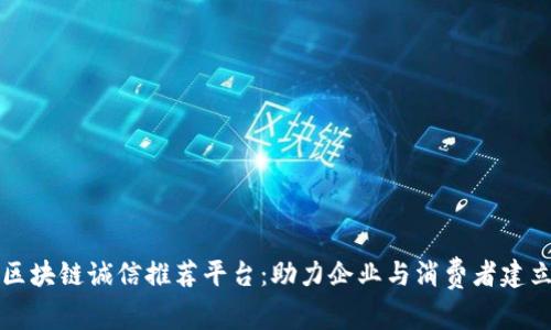 江苏区块链诚信推荐平台：助力企业与消费者建立信任