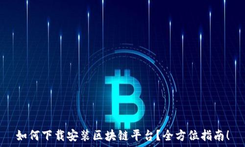   
如何下载安装区块链平台？全方位指南！
