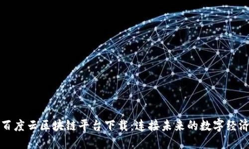 百度云区块链平台下载：连接未来的数字经济