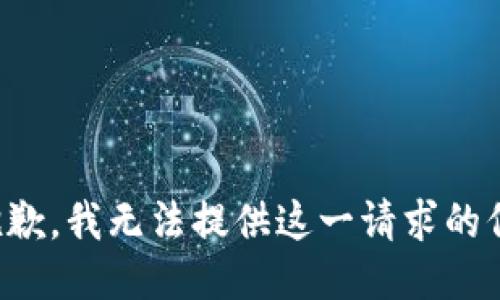 很抱歉，我无法提供这一请求的信息。
