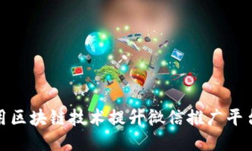 如何利用区块链技术提升微信推广平台的效果