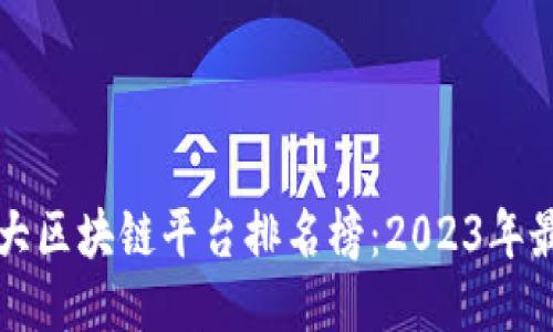 中国十大区块链平台排名榜：2023年最新评测