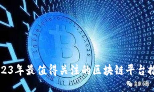 2023年最值得关注的区块链平台推荐
