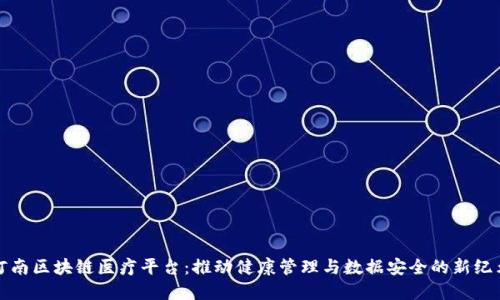 河南区块链医疗平台：推动健康管理与数据安全的新纪元