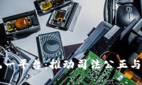 司法区块链统一平台：推动司法公正与透明的新途径