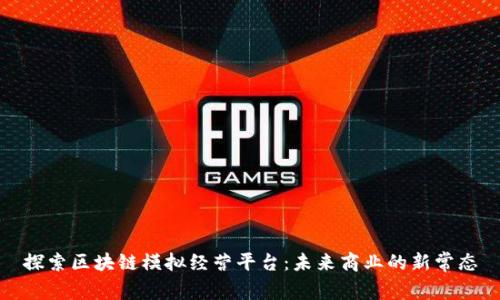 探索区块链模拟经营平台：未来商业的新常态