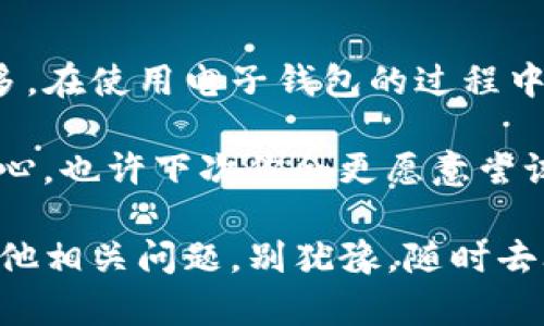 t p钱包客服在哪

在现代社会，随着数字货币和电子支付的普及，T P 钱包作为一款受欢迎的电子钱包，吸引了许多用户。然而，在使用过程中，用户难免会遇到各种问题，这就需要客服的支持。那么，T P 钱包的客服具体在哪里呢？本文将为你提供全面的信息，帮助你顺利地解决问题。

一、T P 钱包概述

首先，让我们简要了解一下 T P 钱包。作为一款专注于数字货币和移动支付的应用，T P 钱包不仅支持多种加密货币的存储和交易，还提供了便捷的支付功能。用户可以通过此钱包轻松实现支付、转账、充值等操作，同时还提供了多种安全保障措施，以确保用户的资产及个人信息安全。

二、为何需要联系客服

使用 T P 钱包的过程中，用户可能会有很多问题需要客服的帮助。例如，如何找回丢失的密码、如何进行账户验证、如何处理交易纠纷等等。你是不是也曾在使用电子钱包时感到困惑和无助？这时候，客服的作用就显得尤为重要。

客服不仅可以解答用户的疑问，还能帮助用户解决各种技术问题，提高用户体验。而如何找到这些客服，便是我们接下来要探讨的重点。

三、T P 钱包客服联系方式

1. **官方网站**：最直接的方式就是访问 T P 钱包的官方网站。在网站的帮助或支持页面，通常会列出客服的联系方式以及在线支持的链接。通过网站，你可以找到最新的客服信息，确保不会错过任何重要的更新。

2. **社交媒体**：许多钱包应用在社交媒体上也会设立官方账号，比如微博、微信、Facebook等。在这些平台上，用户可以直接发送消息获得回复。同时，官方社交媒体也常常会发布产品更新和促销活动的最新信息。

3. **应用内客服**：如果你已在手机上安装了 T P 钱包，打开应用后通常会有“帮助”或“客服”选项。一进入这个板块，你就可以看到相关的联系方式或在线客服的入口。在这里，你可以实时向客服提问，无需等待回复。

4. **邮件支持**：在无法通过电话或在线聊天联系到客服的情况下，邮件也是一种有效的沟通方式。你可以将遇到的问题详细地写下来，发送到客服提供的邮箱地址。尽量详细描述你的问题，以便客服能够更快地给出解决方案。

四、客服工作时间

了解客服的工作时间也是用户进行咨询的关键因素。你可曾因为错过了客服的工作时间而感到沮丧吗？大多数钱包应用的客服中心在工作日会提供全天候的支持服务，周末和节假日可能会有所不同。在联系之前，最好先确认客服的服务时段，以避免不必要的等待。

五、常见问题解答

除了联系客服，T P 钱包的官方网站和社交媒体上也常常会提供一些FAQ（常见问题解答）板块。这些板块汇集了大多数用户所遇到的问题与解决方案，让你在联系客服之前能先自行查找是否有类似的问题。

这些FAQ通常包括以下几个方面：
ul
  li账户创建与登录问题/li
  li密码找回与重置方法/li
  li交易的处理步骤/li
  li安全性问题及建议/li
/ul

通过查阅这些常见问题，可能能为你节省不少时间。你是不是也想尝试一下自己先解决问题呢？这种自助式的服务方式，有时真的能给我们意想不到的惊喜。

六、用户反馈与建议

作为用户，我们在使用 T P 钱包的同时，也希望能对其提出一些反馈或建议。无论是产品的使用体验、功能的完善，还是客服的服务质量，用户的声音都是改进的动力。每当我们在使用过程中遇到问题，及时将这些反馈给客服，也许下一次更新时我们会看到改善的效果。

在提交反馈时，最好能清晰明了地阐述问题和自己的建议。这样不仅有助于客服更快速地处理，还能帮助开发团队更全面地了解用户需求。这是否也启发了你，让你想要为你常用的应用提出一些建议呢？

七、总结

以上就是关于 T P 钱包客服相关内容的介绍。无论是通过官方网站、社交媒体、应用内客服还是邮件方式，找到客服的途径都有很多。在使用电子钱包的过程中，客服无疑是解决问题的重要资源。希望每位用户都能顺利地解决自己在 T P 钱包中遇到的问题，享受简便、安全的数字支付体验。

记住，服务于客户是每个企业的责任，而及时的反馈和积极的沟通是实现更好用户体验的关键。通过客服的帮助，你是否感到更加安心，也许下次你会更愿意尝试使用新的功能呢？

最后，不要忘记定期关注官方更新、参与用户反馈，这不仅能帮助你获取最新的信息，还能让你更好地使用 T P 钱包。如果你还有其他相关问题，别犹豫，随时去联系客服吧！