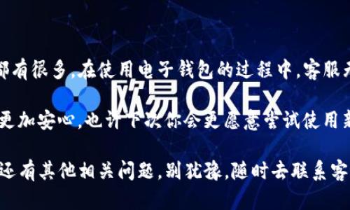 t p钱包客服在哪

在现代社会，随着数字货币和电子支付的普及，T P 钱包作为一款受欢迎的电子钱包，吸引了许多用户。然而，在使用过程中，用户难免会遇到各种问题，这就需要客服的支持。那么，T P 钱包的客服具体在哪里呢？本文将为你提供全面的信息，帮助你顺利地解决问题。

一、T P 钱包概述

首先，让我们简要了解一下 T P 钱包。作为一款专注于数字货币和移动支付的应用，T P 钱包不仅支持多种加密货币的存储和交易，还提供了便捷的支付功能。用户可以通过此钱包轻松实现支付、转账、充值等操作，同时还提供了多种安全保障措施，以确保用户的资产及个人信息安全。

二、为何需要联系客服

使用 T P 钱包的过程中，用户可能会有很多问题需要客服的帮助。例如，如何找回丢失的密码、如何进行账户验证、如何处理交易纠纷等等。你是不是也曾在使用电子钱包时感到困惑和无助？这时候，客服的作用就显得尤为重要。

客服不仅可以解答用户的疑问，还能帮助用户解决各种技术问题，提高用户体验。而如何找到这些客服，便是我们接下来要探讨的重点。

三、T P 钱包客服联系方式

1. **官方网站**：最直接的方式就是访问 T P 钱包的官方网站。在网站的帮助或支持页面，通常会列出客服的联系方式以及在线支持的链接。通过网站，你可以找到最新的客服信息，确保不会错过任何重要的更新。

2. **社交媒体**：许多钱包应用在社交媒体上也会设立官方账号，比如微博、微信、Facebook等。在这些平台上，用户可以直接发送消息获得回复。同时，官方社交媒体也常常会发布产品更新和促销活动的最新信息。

3. **应用内客服**：如果你已在手机上安装了 T P 钱包，打开应用后通常会有“帮助”或“客服”选项。一进入这个板块，你就可以看到相关的联系方式或在线客服的入口。在这里，你可以实时向客服提问，无需等待回复。

4. **邮件支持**：在无法通过电话或在线聊天联系到客服的情况下，邮件也是一种有效的沟通方式。你可以将遇到的问题详细地写下来，发送到客服提供的邮箱地址。尽量详细描述你的问题，以便客服能够更快地给出解决方案。

四、客服工作时间

了解客服的工作时间也是用户进行咨询的关键因素。你可曾因为错过了客服的工作时间而感到沮丧吗？大多数钱包应用的客服中心在工作日会提供全天候的支持服务，周末和节假日可能会有所不同。在联系之前，最好先确认客服的服务时段，以避免不必要的等待。

五、常见问题解答

除了联系客服，T P 钱包的官方网站和社交媒体上也常常会提供一些FAQ（常见问题解答）板块。这些板块汇集了大多数用户所遇到的问题与解决方案，让你在联系客服之前能先自行查找是否有类似的问题。

这些FAQ通常包括以下几个方面：
ul
  li账户创建与登录问题/li
  li密码找回与重置方法/li
  li交易的处理步骤/li
  li安全性问题及建议/li
/ul

通过查阅这些常见问题，可能能为你节省不少时间。你是不是也想尝试一下自己先解决问题呢？这种自助式的服务方式，有时真的能给我们意想不到的惊喜。

六、用户反馈与建议

作为用户，我们在使用 T P 钱包的同时，也希望能对其提出一些反馈或建议。无论是产品的使用体验、功能的完善，还是客服的服务质量，用户的声音都是改进的动力。每当我们在使用过程中遇到问题，及时将这些反馈给客服，也许下一次更新时我们会看到改善的效果。

在提交反馈时，最好能清晰明了地阐述问题和自己的建议。这样不仅有助于客服更快速地处理，还能帮助开发团队更全面地了解用户需求。这是否也启发了你，让你想要为你常用的应用提出一些建议呢？

七、总结

以上就是关于 T P 钱包客服相关内容的介绍。无论是通过官方网站、社交媒体、应用内客服还是邮件方式，找到客服的途径都有很多。在使用电子钱包的过程中，客服无疑是解决问题的重要资源。希望每位用户都能顺利地解决自己在 T P 钱包中遇到的问题，享受简便、安全的数字支付体验。

记住，服务于客户是每个企业的责任，而及时的反馈和积极的沟通是实现更好用户体验的关键。通过客服的帮助，你是否感到更加安心，也许下次你会更愿意尝试使用新的功能呢？

最后，不要忘记定期关注官方更新、参与用户反馈，这不仅能帮助你获取最新的信息，还能让你更好地使用 T P 钱包。如果你还有其他相关问题，别犹豫，随时去联系客服吧！