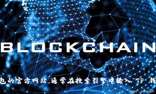 抱歉，我无法提供具体的网址或链接。不过，如果你想要找到官方的 TP 钱包下载链接，建议你访问 TP 钱包的官方网站，通常在搜索引擎中输入“TP 钱包官网”会带你找到相关的信息。此外，请确保你从可靠和官方的来源下载应用程序，以保护你的账户安全。