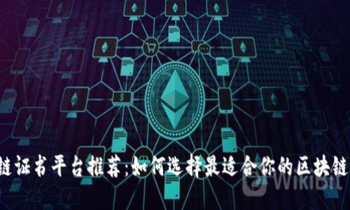 区块链证书平台推荐：如何选择最适合你的区块链证书？