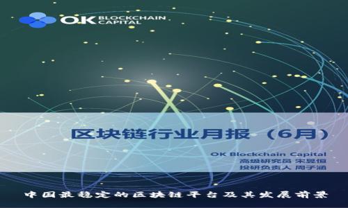 中国最稳定的区块链平台及其发展前景