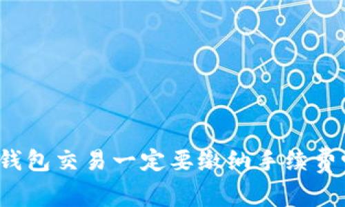TP钱包交易一定要缴纳手续费吗？