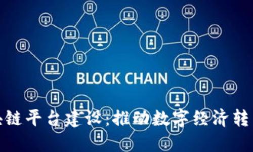 赣县企业区块链平台建设：推动数字经济转型的关键之路