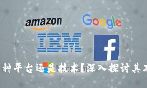 区块链：一种平台还是技术？深入探讨其本质及应用