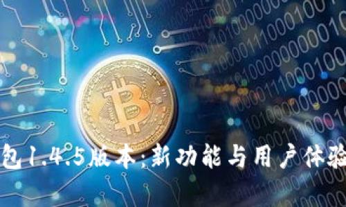 全面解析TP钱包1.4.5版本：新功能与用户体验的革命性提升