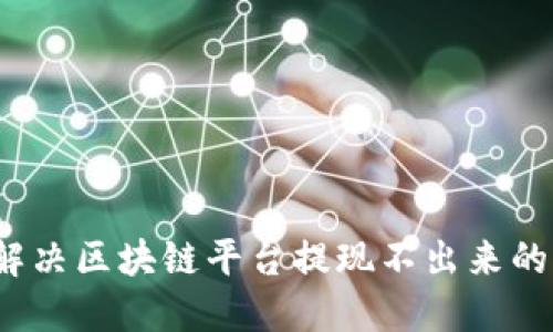 如何解决区块链平台提现不出来的问题？