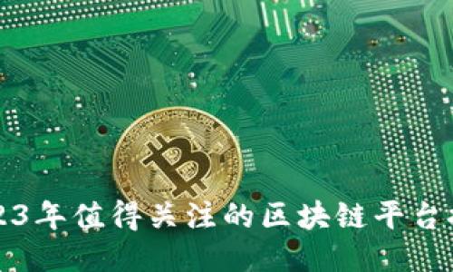 2023年值得关注的区块链平台推荐