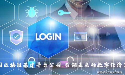 中国区块链基建平台公司：引领未来的数字经济革命